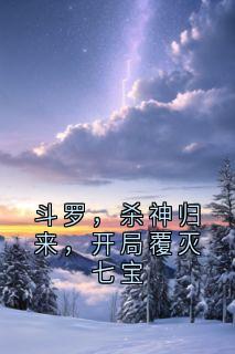 百度贴吧小说斗罗，杀神归来，开局覆灭七宝，主角秦斩宁荣荣全文免费