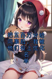 火爆把五百万分给同事后，我被他们投上优化名单小说，主角是周沐瑶顾曼曼在线阅读全文无删减