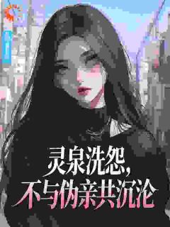 灵泉洗怨,不与伪亲共沉沦知乎小说最新章节阅读