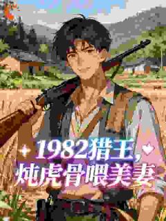 热门小说1982猎王,炖虎骨喂美妻完整版全文阅读