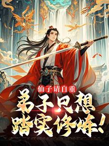 【仙子请自重，弟子只想踏实修炼！】小说在线阅读-仙子请自重，弟子只想踏实修炼！免费版目录阅读全文