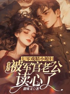 七零戏精小媳妇，穿书后被军官老公读心了免费章节七零戏精小媳妇，穿书后被军官老公读心了点我搜索全章节小说