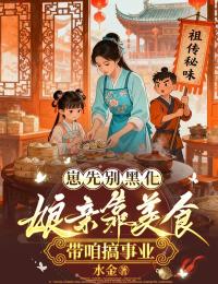 抖音爆款崽先别黑化，娘亲靠美食带咱搞事业小说免费阅读