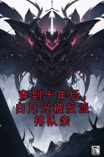 值得熬夜看完的穿到十年后，白月光被反派排队亲小说阅读