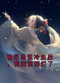 被匠娘说冷血后，我回宫摆烂了小说南溪宋璃月免费阅读-暗夜阅读网