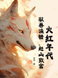 火红年代:驭兽渔猎,赶山致富李树和李秀清无广告在线阅读