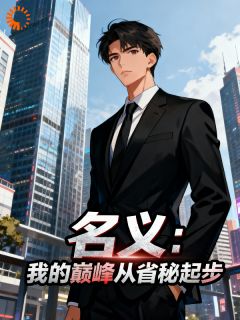 名义：我的巅峰从省秘起步小说(完结版)-叶尘祁同伟在线阅读