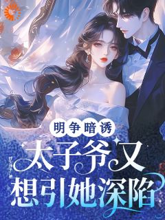 明争暗诱！太子爷又想引她深陷(新书)大结局在线阅读
