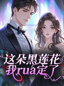 热门推荐这朵黑莲花，我rua定了by甜橙五圆一斤小说正版在线
