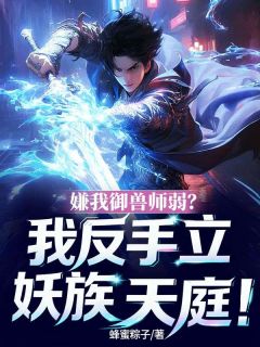 嫌我御兽师弱？我反手立妖族天庭未删减阅读