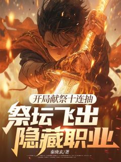 开局献祭十连抽，祭坛飞出隐藏职业方泉石晴开局献祭十连抽，祭坛飞出隐藏职业全文免费阅读【完整章节】