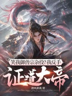 优质新书笑我御兽宗杂役？我反手证道大帝！最新章节小说全文阅读