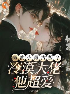 新上闺蜜小舅古板？冷漠大佬他超爱子茜小说免费阅读