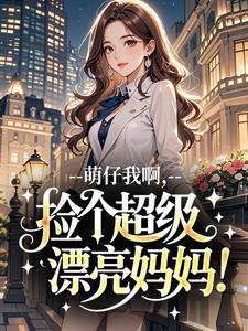 (独家)萌仔我啊,捡个超级漂亮妈妈!蒋以萌傅霆舟小说