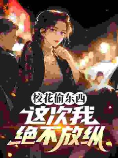 校花偷东西，这次我绝不放纵未删减阅读