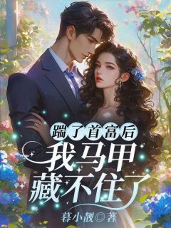 踹了首富后，我马甲藏不住了精彩小说-踹了首富后，我马甲藏不住了目录阅读