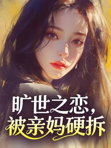 书荒必备旷世之恋,被亲妈硬拆全文章节阅读