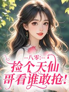 热门小说八零：捡个天仙，哥看谁敢抢！完整版全文阅读