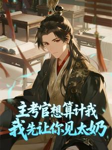 李谟李世民小说大结局在哪看-主考官想算计我，我先让你见太奶完整版免费阅读