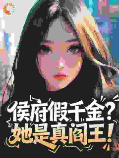 （全集-免费）侯府假千金？她是真阎王！完本小说_叶拂衣谢绥全文免费阅读