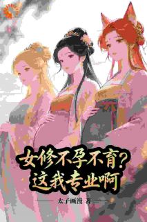 女修不孕不育?这我专业啊!全本小说(女修不孕不育?这我专业啊!)全文阅读