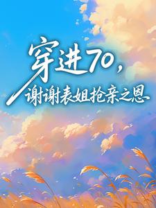 完整版穿进70，谢谢表姐抢亲之恩向天葵冯有民小说免费在线阅读