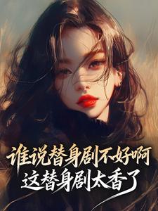 高质量小说谁说替身剧不好啊，这替身剧太香了在线试读