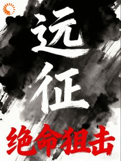 抖音远征绝命狙击by摸肚子的龙猫在线阅读