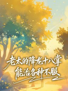 老太的降龙十八掌，能治各种不服免费阅读全文，主角赵春华邓秀丽小说完整版