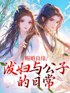 赐婚良缘：泼妇与公子的日常在哪免费看，池乐曦江沚小说章节目录阅读