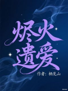 烬火遗爱最新章节免费阅读by栖见山无广告小说