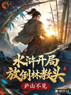 良心推荐水浒：开局放倒林教头小说试读