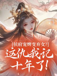 主角是谢清晏柳秋月的侯府宠婢变弃女？这仇我记十年了！抖音热门小说-暗夜阅读网