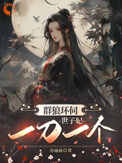 群狼环伺，世子妃一刀一个by有雨前-暗夜阅读网