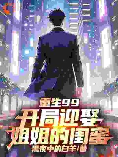 （全集-免费）重生99：开局迎娶姐姐的闺蜜完本小说_江寒林清秋全文免费阅读