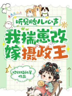 虞清欢顾明城小说全文免费阅读听见胎儿心声，我揣崽改嫁摄政王全文免费阅读