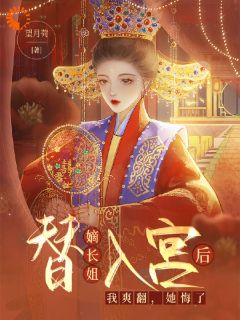 快手热文替嫡长姐入宫后，我爽翻，她悔了顾雅顾棋小说推荐