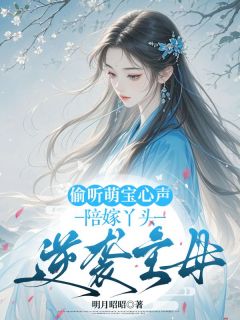 偷听萌宝心声，陪嫁丫头逆袭主母by孟心婉慕容峻在线阅读