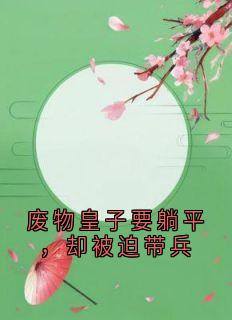 萧宁小柔主角的小说完结版废物皇子要躺平，却被迫带兵全集