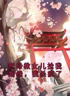 庶母教女儿抢我姻缘，我杀疯了大结局阅读 崔瑾瑜明玉瑶小说在线章节
