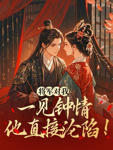 将军对我一见钟情,他直接沦陷!沈知薇顾昀舟免费阅读-将军对我一见钟情,他直接沦陷!田字簿小说