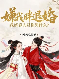天天吃得好写的小说嫌我胖退婚,我娇养夫君你哭什么?在线阅读-暗夜阅读网