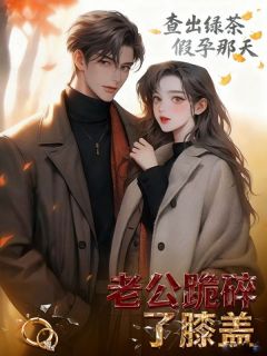 查出绿茶假孕那天,老公跪碎了膝盖(全章节)-周慕白苏倩在线阅读