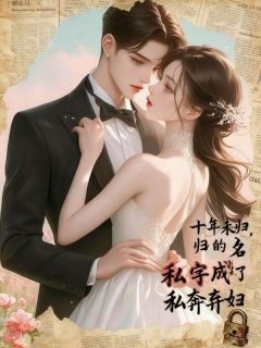 (抖音)十年未归,我的名字成了私奔弃妇 主角温晨柳念念顾衍尘