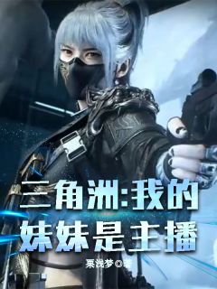 抖音小说三角洲:我的妹妹是主播秦博姜小乐全文txt