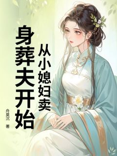 从小媳妇卖身葬夫开始by舟莫沉小说完结版在线阅读