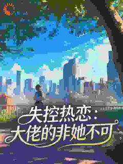 失控热恋:大佬的非她不可by西瓜大姑
