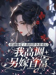 掀翻他爱上我的替身游戏后,我高调另嫁首富by甜蜜茶团小说完结版在线阅读
