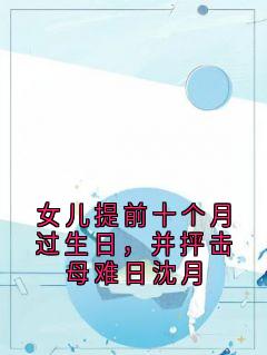 女儿提前十个月过生日,并抨击母难日沈月在线全文阅读-主人公沈月沈星晚小说