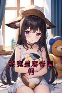 热门小说终究是客诉南柯完整版全文阅读